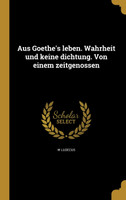 Aus Goethe's leben. Wahrheit und keine dichtung. Von einem zeitgenossen