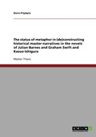The status of metaphor in (de)constructing historical master-narratives in the novels of Julian Barnes and Graham Swift and Kazuo Ishiguro