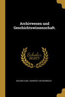 Archivwesen und Geschichtswissenschaft.