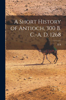 A Short History of Antioch, 300 B. C.-A. D. 1268