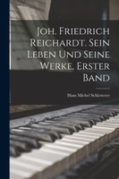Joh. Friedrich Reichardt. Sein Leben und seine Werke, Erster Band