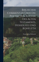 Biblischer Commentar Über Die Poetischen Bücher Des Alten Testaments. Hoheslied Und Koheleth