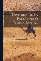 Historia De La Palestina Ó Tierra Santa...