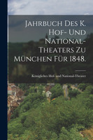 Jahrbuch des K. Hof- und National-Theaters zu München für 1848.