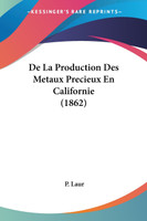 De La Production Des Metaux Precieux En Californie (1862)