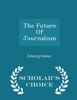 The Future Of Journalism - Scholar's Choice Edition