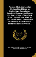 Proposed Building Law for Medium Sized Cities, as Drafted by a Commission Appointed Pursuant to Chapter 579, Laws of 1892 of New York State ... Issued June, 1893, by the Committee on Construction of Buildings of the National Board of Fire Underwrite