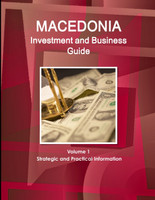 Macedonia Investment and Business Guide Volume 1 Strategic and Practical Information