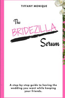 The Bridezilla Serum - A Step By Step Guide to Having the Wedding You Want While Keeping Your Friends.