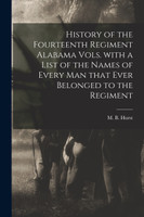 History of the Fourteenth Regiment Alabama Vols. With a List of the Names of Every Man That Ever Belonged to the Regiment