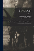 Lincoln; the True Story of a Great Life, the History and Personal Recollections of Abraham Lincoln; Volume 1