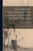 The Earliest Discussion of the Catholic Question in New England [microform]