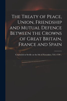 The Treaty of Peace, Union, Friendship and Mutual Defence Between the Crowns of Great Britain, France and Spain