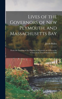 Lives of the Governors of New Plymouth, and Massachusetts Bay; From the Landing of the Pilgrims at Plymouth in 1620, to the Union of the Two Colonies in 1692