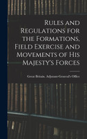 Rules and Regulations for the Formations, Field Exercise and Movements of His Majesty's Forces