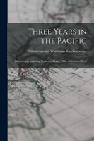 Three Years in the Pacific; [microform] Including Notices of Brazil, Chile, Bolivia and Peru