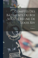 Comptes Des Bâtiments Du Roi Sous Le Règne De Louis Xiv; Volume 4