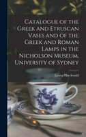 Catalogue of the Greek and Etruscan Vases and of the Greek and Roman Lamps in the Nicholson Museum, University of Sydney