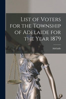 List of Voters for the Township of Adelaide for the Year 1879 [microform]