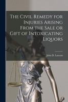 The Civil Remedy for Injuries Arising From the Sale or Gift of Intoxicating Liquors [microform]