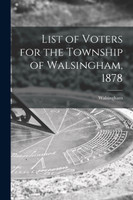 List of Voters for the Township of Walsingham, 1878 [microform]