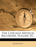 The Chicago Medical Recorder, Volume 25...