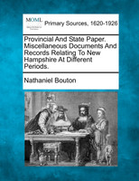 Provincial And State Paper. Miscellaneous Documents And Records Relating To New Hampshire At Different Periods.