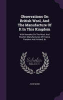 Observations On British Wool, And The Manufacture Of It In This Kingdom