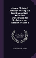 Johann Christoph Adelungs Auszug Aus Dem Grammatisch-kritischen Wörterbuche Der Hochdeutschen Mundart, Volume 4