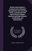 Bryant and Stratton's Commercial Arithmetic Designed for the Counting Room, Commercial and Agricultural Colleges, Normal and High Schools, Academies, and Universities