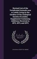 Revised List of the Vertebrated Animals now or Lately Living in the Gardens of the Zoological Society of London. Supplement Containing Additions Received in 1872, 1873, and 1874