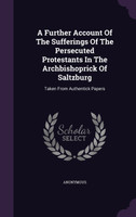 A Further Account Of The Sufferings Of The Persecuted Protestants In The Archbishoprick Of Saltzburg