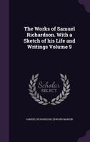 The Works of Samuel Richardson. With a Sketch of his Life and Writings Volume 9