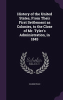 History of the United States, From Their First Settlement as Colonies, to the Close of Mr. Tyler's Administration, in 1845
