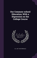 Our Common-school Education; With a Digression on the College Course