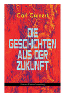 Die Geschichten aus der Zukunft (Science-Fiction Sammlung)