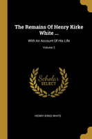 The Remains Of Henry Kirke White ...