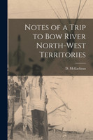 Notes of a Trip to Bow River North-West Territories [microform]