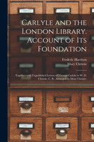 Carlyle and the London Library. Account of Its Foundation