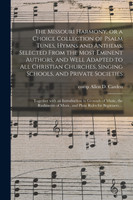 The Missouri Harmony, or a Choice Collection of Psalm Tunes, Hymns and Anthems, Selected From the Most Eminent Authors, and Well Adapted to All Christian Churches, Singing Schools, and Private Societies; Together With an Introduction to Grounds Of...