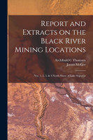 Report and Extracts on the Black River Mining Locations [microform]