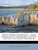 Sancti Aurelii Augustini ... opera omnia multis sermonibus ineditis aucta et locupleta Volume 28