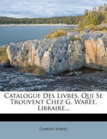 Catalogue Des Livres, Qui Se Trouvent Chez G. Warée, Libraire...