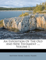 An Exposition Of The Old And New Testament ..., Volume 1