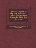 Op�sculos Legales Del Rey Don Alfonso El Sabio