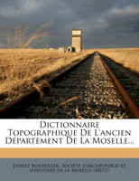 Dictionnaire Topographique De L'ancien Département De La Moselle...