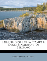 Dell'origine Della Stampa E Degli Stampatori Di Bergamo