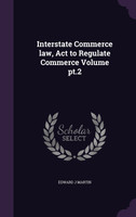 Interstate Commerce law, Act to Regulate Commerce Volume pt.2