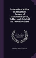 Instructions in New and Improved Process of Manipulating Gold, Rubber, and Celluloid for Dental Purposes