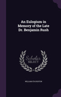 An Eulogium in Memory of the Late Dr. Benjamin Rush